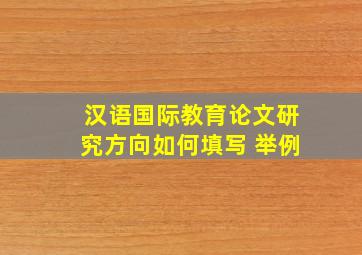 汉语国际教育论文研究方向如何填写 举例